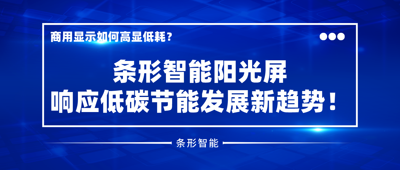 商用顯示如何高顯低耗？條形智能陽(yáng)光屏響應(yīng)低碳節(jié)能發(fā)展新趨勢(shì)！